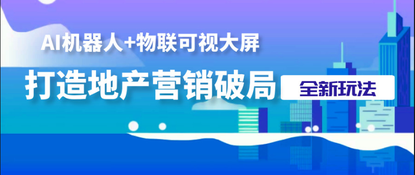 AI机器人+物联可视大屏 打造地产营销破局全新玩法